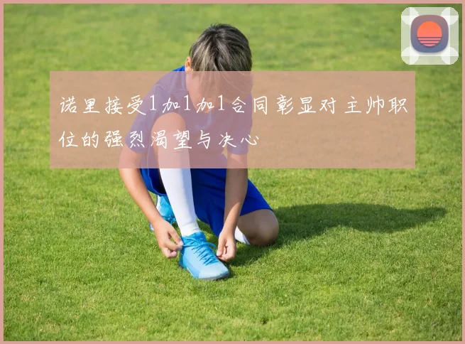 诺里接受1加1加1合同彰显对主帅职位的强烈渴望与决心