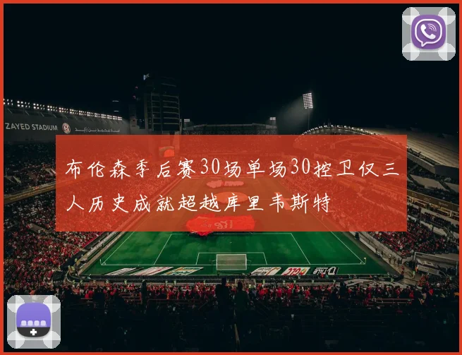 布伦森季后赛30场单场30控卫仅三人历史成就超越库里韦斯特