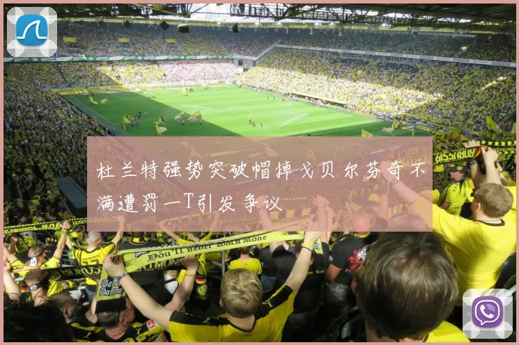 杜兰特强势突破帽掉戈贝尔芬奇不满遭罚一T引发争议