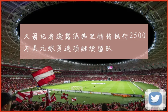 火箭记者透露范弗里特将执行2500万美元球员选项继续留队