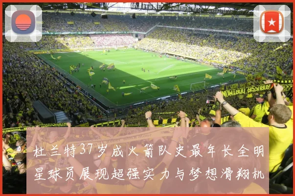 杜兰特37岁成火箭队史最年长全明星球员展现超强实力与梦想滑翔机般飞翔
