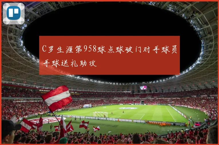 C罗生涯第958球点球破门对手球员手球送礼助攻