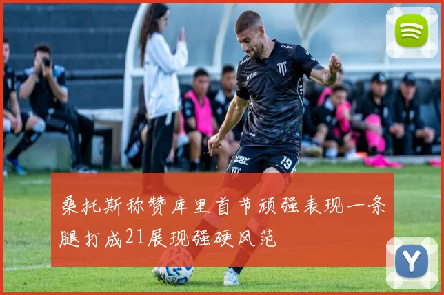 桑托斯称赞库里首节顽强表现一条腿打成21展现强硬风范