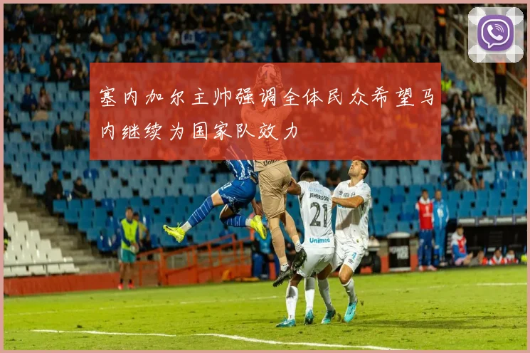 塞内加尔主帅强调全体民众希望马内继续为国家队效力