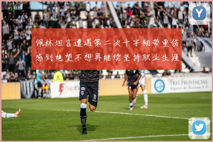 佩林坦言遭遇第二次十字韧带重伤感到绝望不想再继续坚持职业生涯