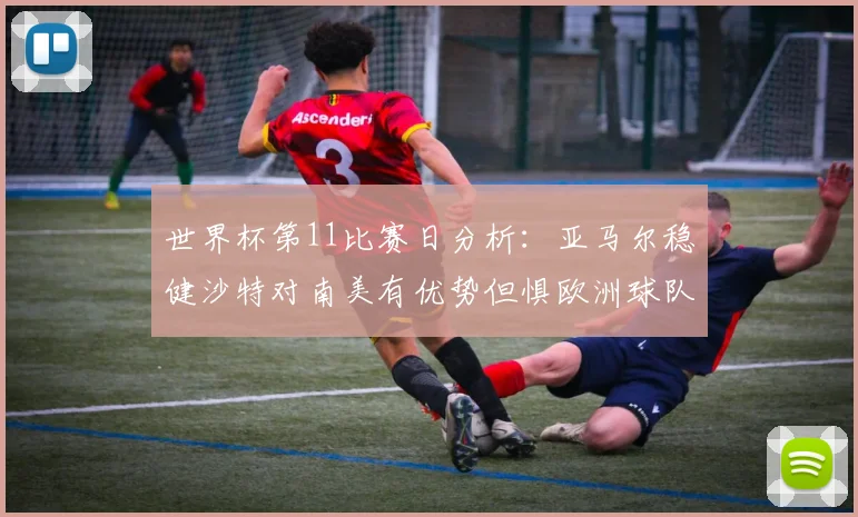 世界杯第11比赛日分析：亚马尔稳健沙特对南美有优势但惧欧洲球队