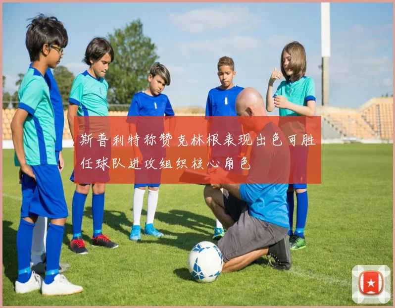 斯普利特称赞克林根表现出色可胜任球队进攻组织核心角色