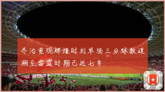 乔治重现辉煌时刻单场三分球数追溯至雷霆时期已近七年