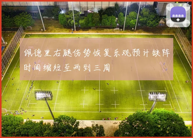 佩德里右腿伤势恢复乐观预计缺阵时间缩短至两到三周