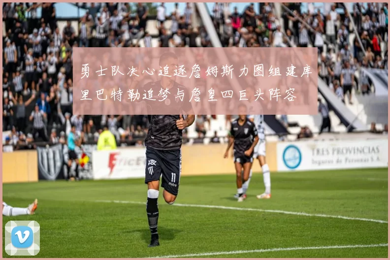 勇士队决心追逐詹姆斯力图组建库里巴特勒追梦与詹皇四巨头阵容