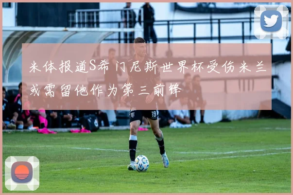 米体报道S希门尼斯世界杯受伤米兰或需留他作为第三前锋